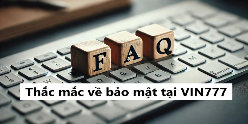 Hỏi đáp Vin777 bảo mật