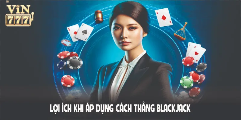 Lợi ích khi áp dụng cách thắng Blackjack