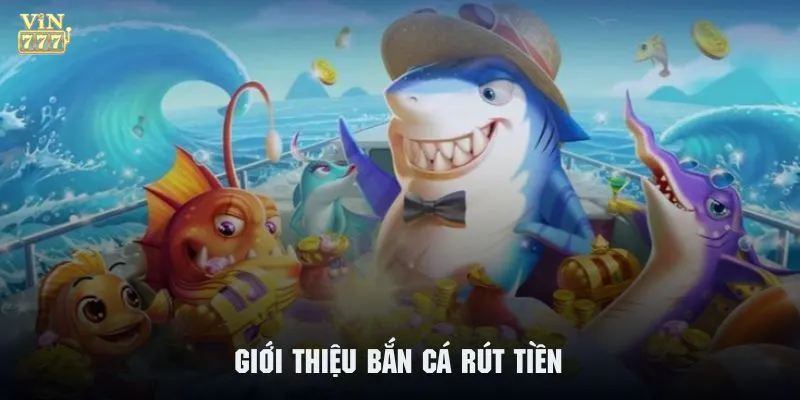 Những nét tổng quan về game bắn cá rút tiền 